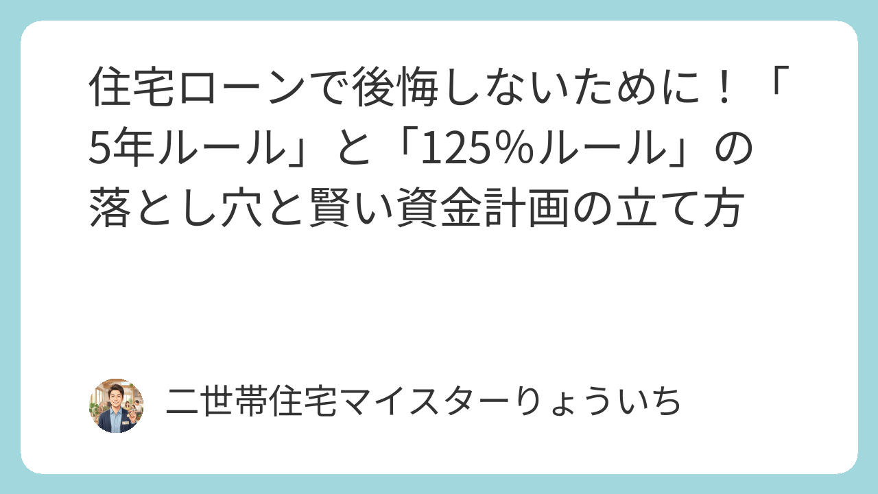 住宅ローンで後悔しないために！「5年ルール」と「125％ルール」の落とし穴と賢い資金計画の立て方