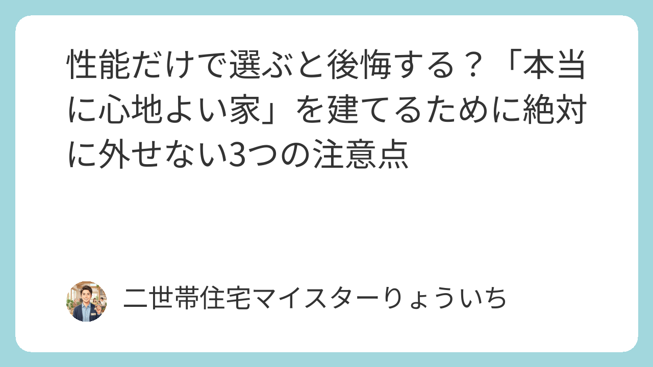 性能だけで選ぶと後悔する？「本当に心地よい家」を建てるために絶対に外せない3つの注意点