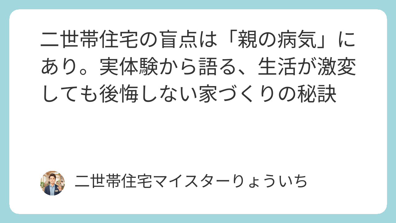 二世帯住宅の盲点は「親の病気」にあり。実体験から語る、生活が激変しても後悔しない家づくりの秘訣